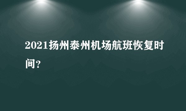 2021扬州泰州机场航班恢复时间?