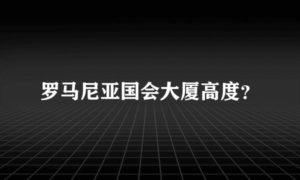 罗马尼亚国会大厦高度？
