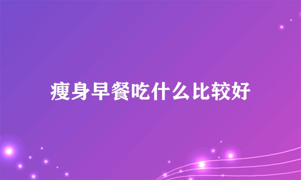 瘦身早餐吃什么比较好