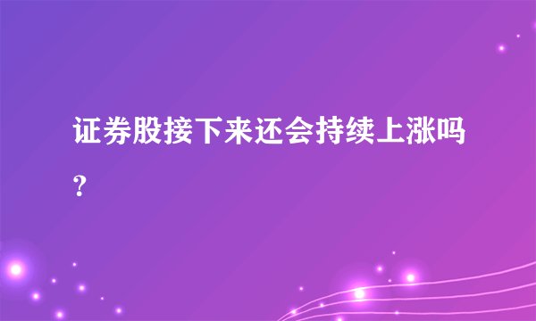 证券股接下来还会持续上涨吗?