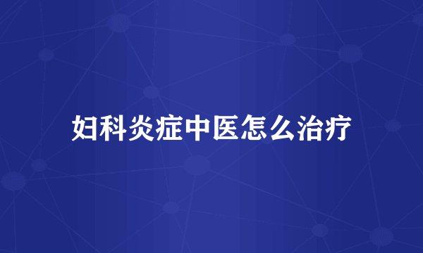 妇科炎症中医怎么治疗