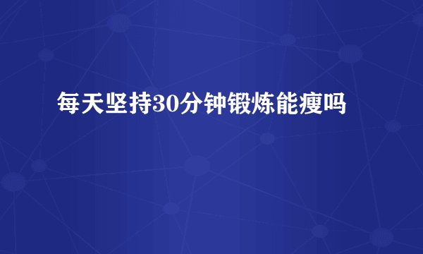 每天坚持30分钟锻炼能瘦吗