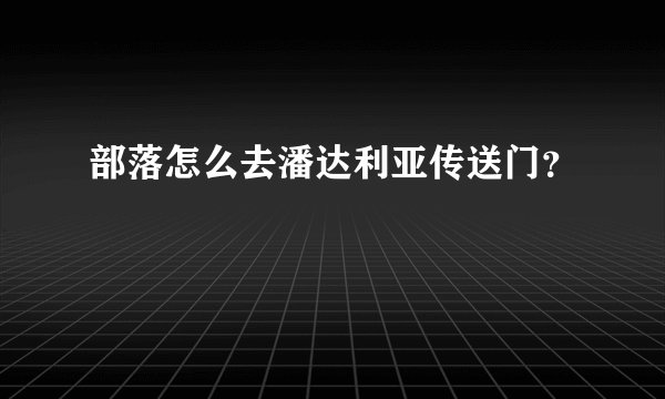 部落怎么去潘达利亚传送门？
