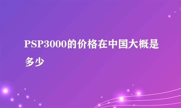 PSP3000的价格在中国大概是多少