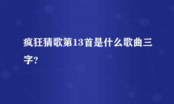 疯狂猜歌第13首是什么歌曲三字?