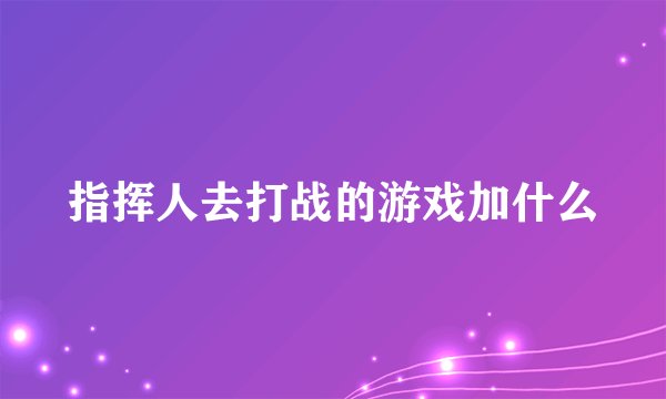 指挥人去打战的游戏加什么
