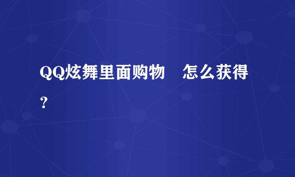 QQ炫舞里面购物劵怎么获得？
