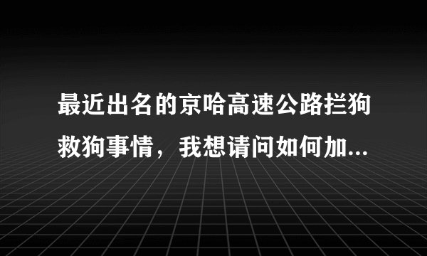 最近出名的京哈高速公路拦狗救狗事情，我想请问如何加入救狗志愿者，要详细全面的，就这麼点分，全给了！