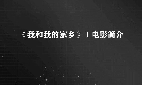 《我和我的家乡》|电影简介