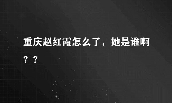重庆赵红霞怎么了，她是谁啊？？