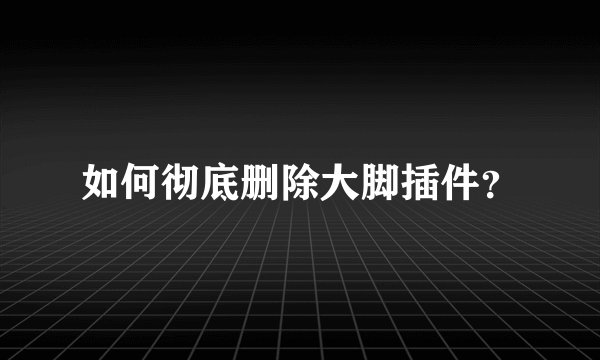 如何彻底删除大脚插件？