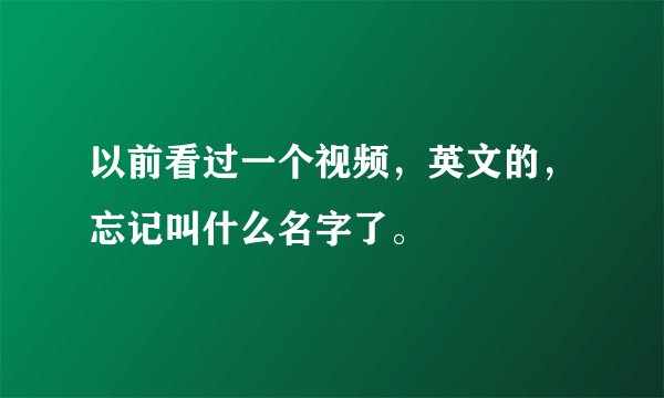 以前看过一个视频，英文的，忘记叫什么名字了。