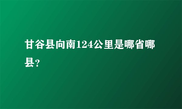甘谷县向南124公里是哪省哪县？