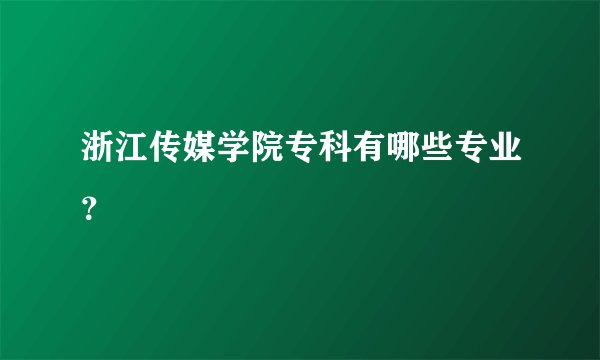 浙江传媒学院专科有哪些专业？
