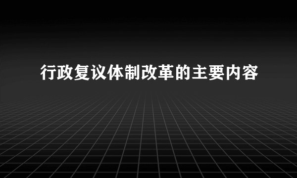 行政复议体制改革的主要内容