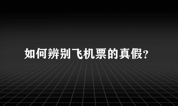 如何辨别飞机票的真假？