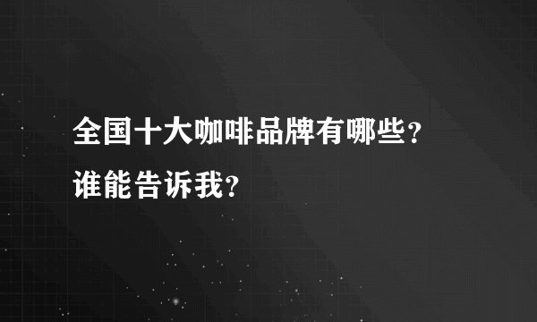全国十大咖啡品牌有哪些? 谁能告诉我?