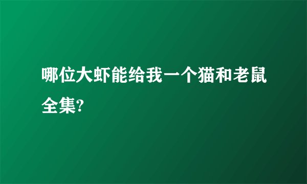 哪位大虾能给我一个猫和老鼠全集?