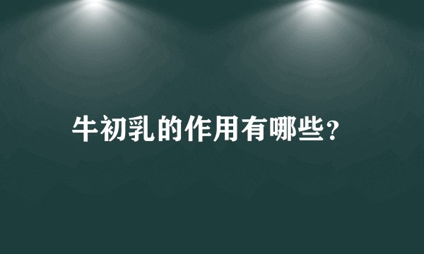 牛初乳的作用有哪些？