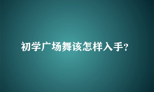 初学广场舞该怎样入手？