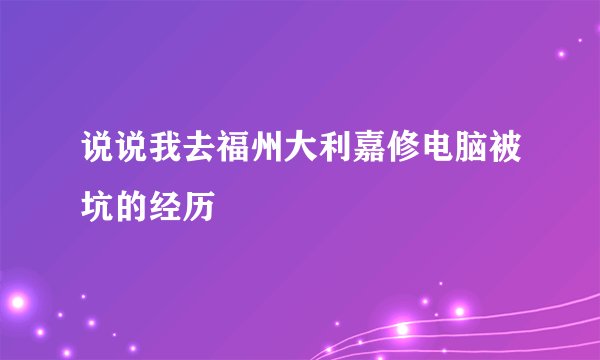 说说我去福州大利嘉修电脑被坑的经历