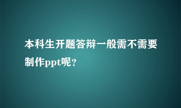 本科生开题答辩一般需不需要制作ppt呢？