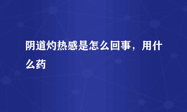 阴道灼热感是怎么回事，用什么药