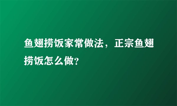 鱼翅捞饭家常做法，正宗鱼翅捞饭怎么做？