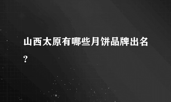 山西太原有哪些月饼品牌出名？