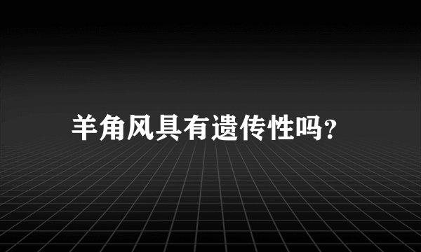 羊角风具有遗传性吗?
