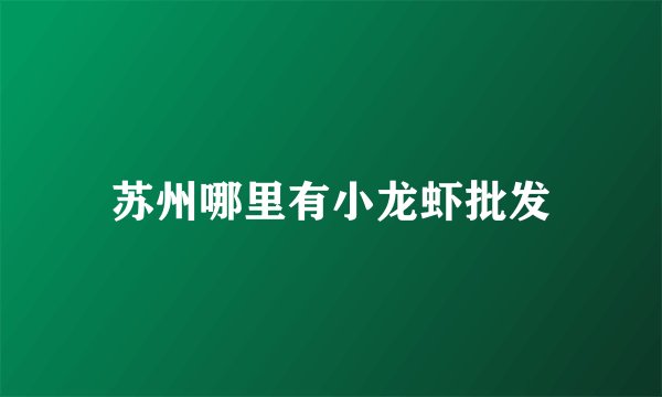 苏州哪里有小龙虾批发
