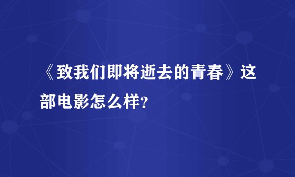 《致我们即将逝去的青春》这部电影怎么样？
