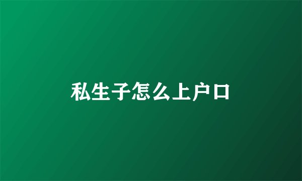私生子怎么上户口