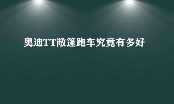 奥迪TT敞篷跑车究竟有多好