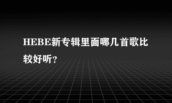 HEBE新专辑里面哪几首歌比较好听?