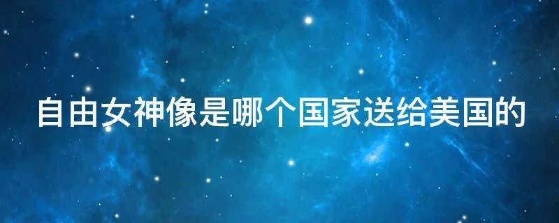 自由女神像是哪个国家送给美国的