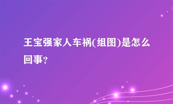 王宝强家人车祸(组图)是怎么回事？