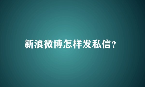 新浪微博怎样发私信？