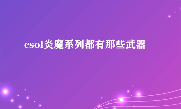 csol炎魔系列都有那些武器