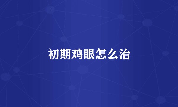 初期鸡眼怎么治