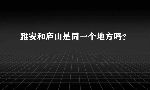 雅安和庐山是同一个地方吗？