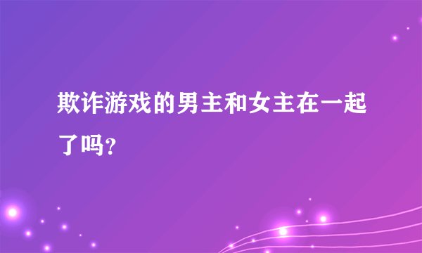 欺诈游戏的男主和女主在一起了吗？