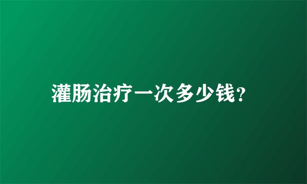 灌肠治疗一次多少钱？