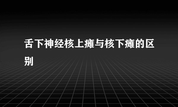 舌下神经核上瘫与核下瘫的区别