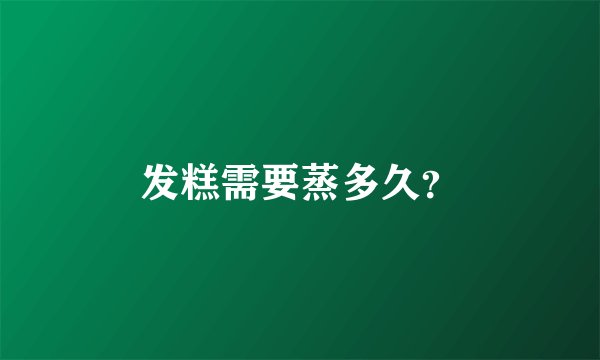 发糕需要蒸多久？