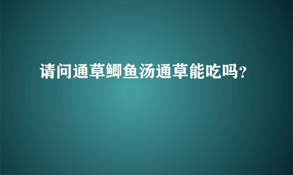 请问通草鲫鱼汤通草能吃吗？