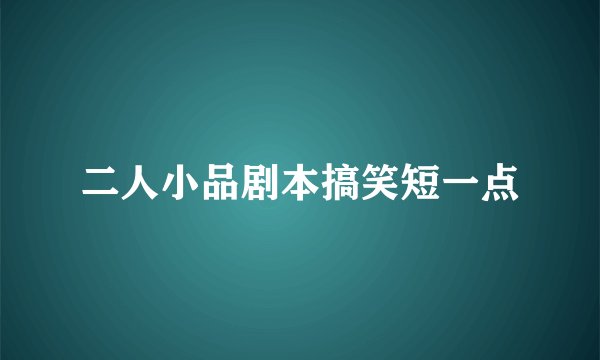 二人小品剧本搞笑短一点