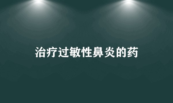治疗过敏性鼻炎的药