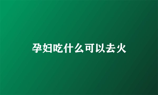 孕妇吃什么可以去火