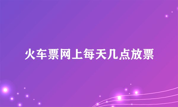 火车票网上每天几点放票